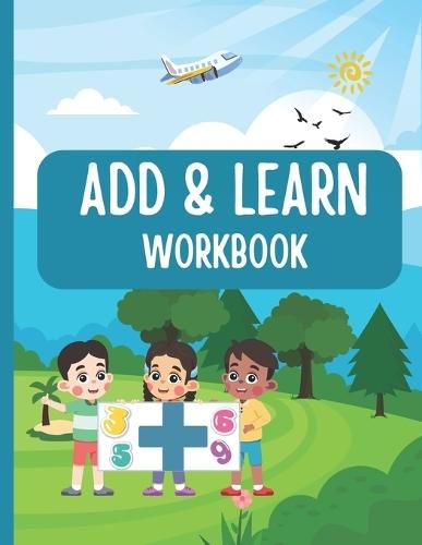 Add and Learn: Printable Math Sheets for Early Learners: Printable Addition Activities for Kids Learning Numbers and Sums Fun Addition Worksheets for Kids