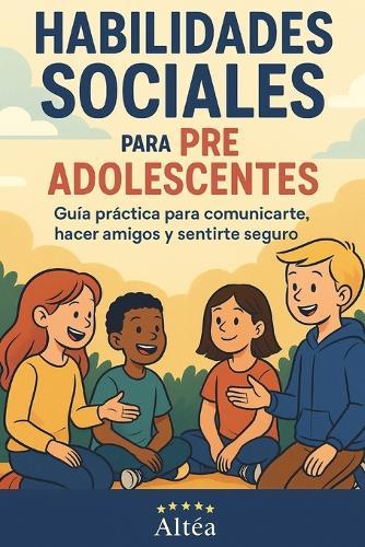 Habilidades Sociales para preadolescentes: Guía práctica para comunicarte, hacer amigos y sentirte seguro