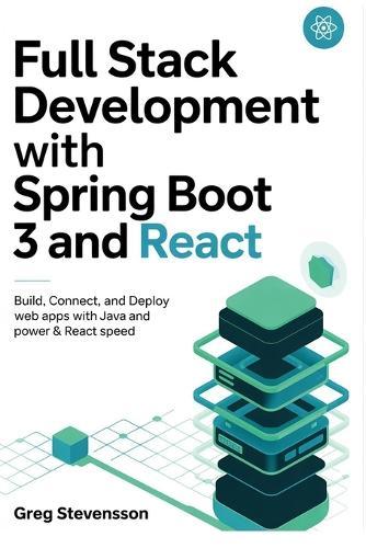 Full Stack Development With Spring Boot 3 And React: Build, Connect, and Deploy Web Apps with Java Power and React Speed