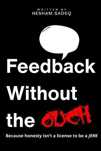 Feedback Without the Ouch: Because Honesty Isn't a License to Be a JERK