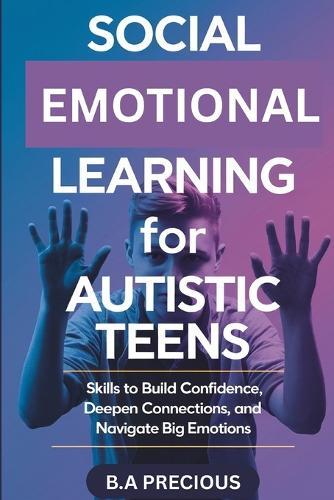 Social Emotional Learning for Autistic Teens: Skills to Build Confidence, Deepen Connections, and Navigate Big Emotions