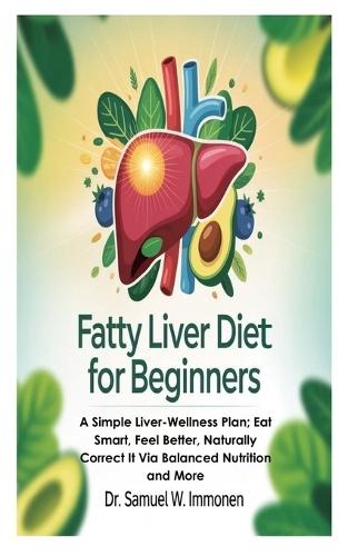 Fatty Liver Diet for Beginners: A Simple Liver-Wellness Plan; Eat Smart, Feel Better, Naturally Correct It Via Balanced Nutrition and More