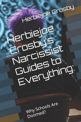 Herbiejoe Crosby's Narcissist Guides to Everything: Why Schools Are Doomed?