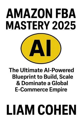 Amazon FBA Mastery 2025: The Ultimate AI-Powered Blueprint to Build, Scale & Dominate a Global E-Commerce Empire
