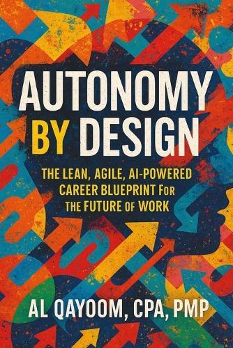 Autonomy by Design: Build Sustainable Freedom at Work with Lean, Agile, and AI-Before Your Role Is Replaced