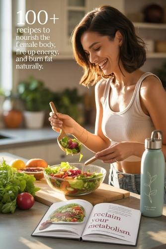 Reclaim Your Metabolism: 100+ Recipes to Nourish the Female Body, Fire Up Energy, and Burn Fat Naturally