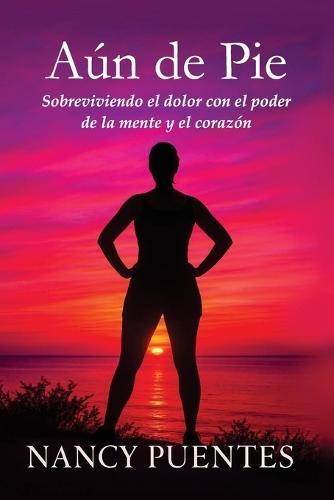 Aún de pie: Sobreviviendo el dolor con el poder de la mente y el corazón