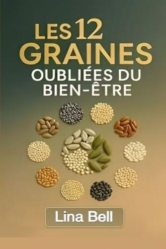 Les graines oubliées du bien-être: 12 graines anciennes pour revitaliser le corps, apaiser l'inflammation et retrouver son énergie naturellement