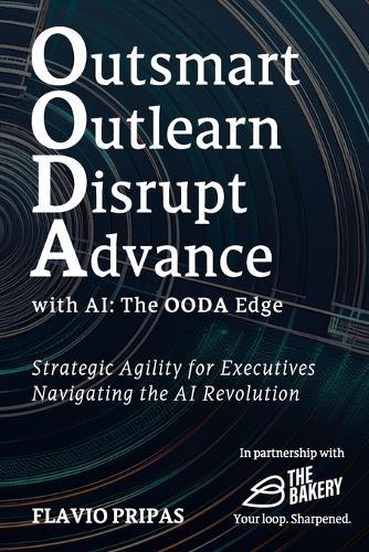 Outsmart, Outlearn, Disrupt, and Advance with AI: The OODA Edge: Strategic Agility for Executives: Navigating the AI Revolution