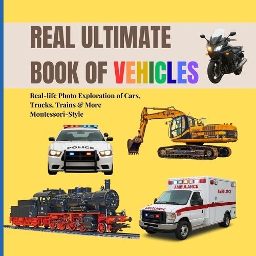 Real Ultimate Book of Vehicles for Toddlers: Real-life Photo Exploration of Cars, Trucks, Trains & More (Montessori-Style, 2-6 Years)