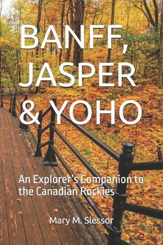 Banff, Jasper & Yoho: An Explorer's Companion to the Canadian Rockies