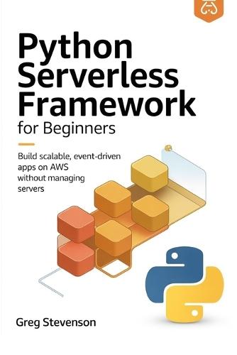 Python Serverless Framework for Beginners: Build Scalable, Event-Driven Apps on AWS Without Managing Servers
