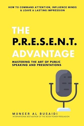 The P.R.E.S.E.N.T Advantage: Mastering the Art of Public Speaking and Presentations