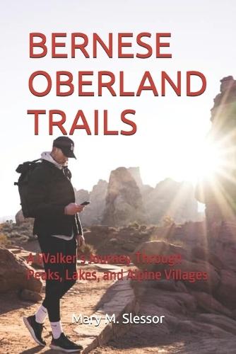 Bernese Oberland Trails: A Walker's Journey Through Peaks, Lakes, and Alpine Villages
