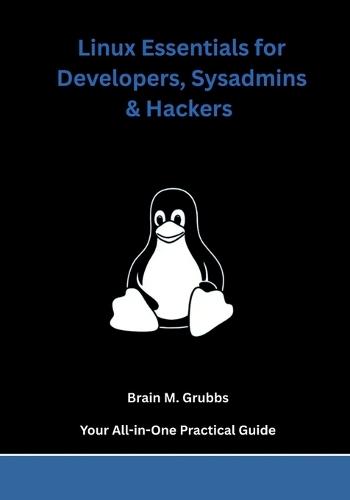Linux Essentials for Developers, Sysadmins & Hackers: Your All-in-One Practical Guide