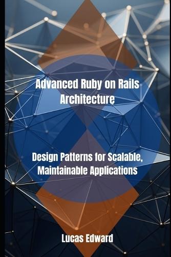Advanced Ruby on Rails Architecture: Design Patterns for Scalable, Maintainable Applications