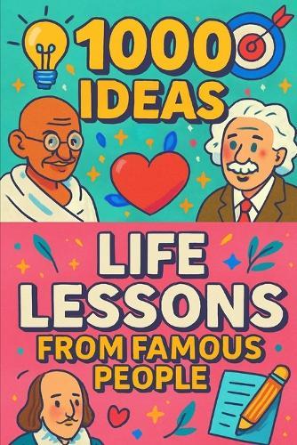 1000 Ideas: Life Lessons From Famous People: Better living, one borrowed lesson at a time.
