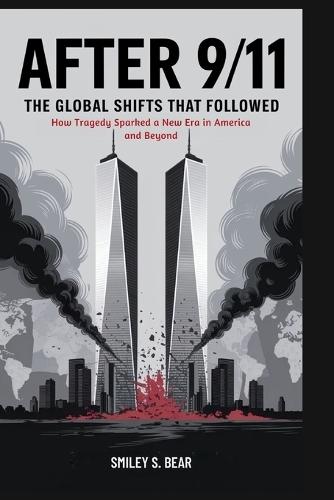 After 9/11: The Global Shifts That Followed: How Tragedy Sparked a New Era in America and Beyond