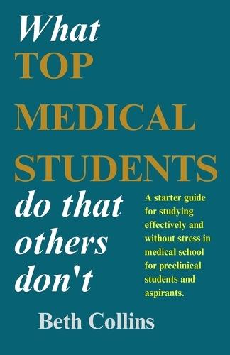 What Top Medical Students Do That Others Don't: A starter guide for studying effectively and without stress in medical school for preclinical students and aspirants.