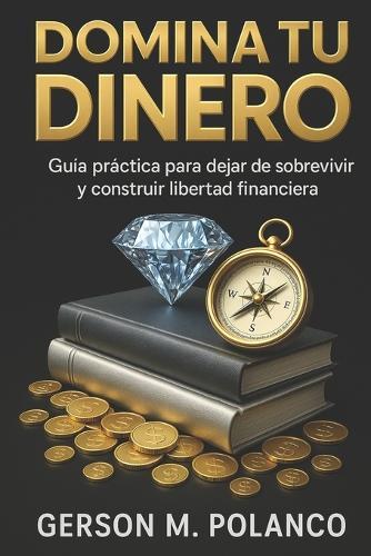 Domina tu Dinero: Guía práctica para dejar de sobrevivir y construir libertad financiera