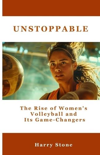Unstoppable: The Rise of Women's Volleyball and Its Game-Changers