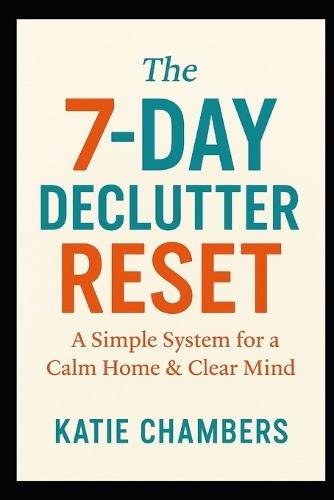 The 7-Day Declutter Reset: A Simple System for a Calm Home & Clear Mind