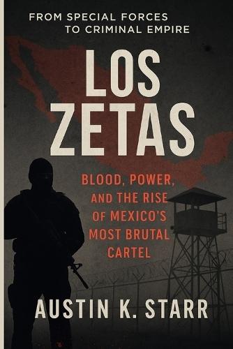 Los Zetas: Blood, Power, and the Rise of Mexico's Most Brutal Cartel