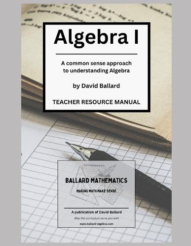 Algebra I - Teacher Resource Manual: A common sense approach to understanding Algebra