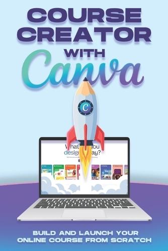 Course Creator with Canva: Build and Launch Your Online Course From Scratch