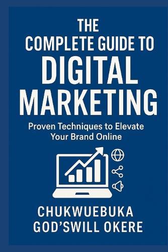 The complete guide to digital marketing: proven techniques to elevate your brand online