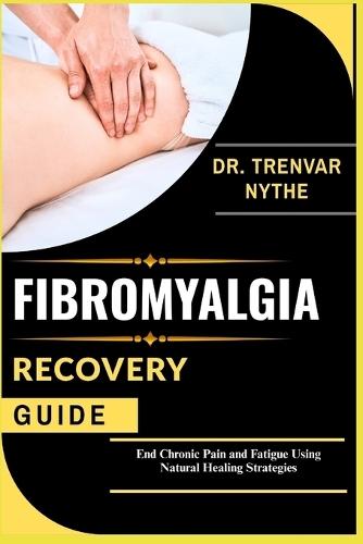 Fibromyalgia Recovery Guide: End Chronic Pain and Fatigue Using Natural Healing Strategies