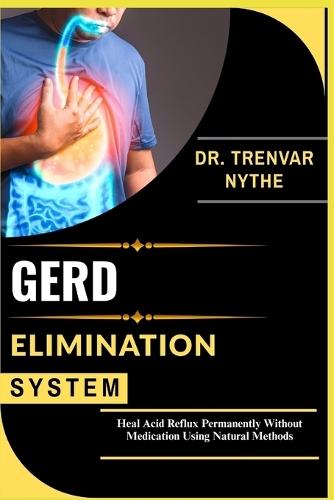 Gerd Elimination System: Heal Acid Reflux Permanently Without Medication Using Natural Methods