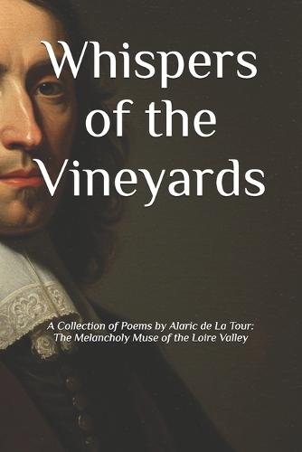 Whispers of the Vineyards: A Collection of Poems by Alaric de La Tour: The Melancholy Muse of the Loire Valley