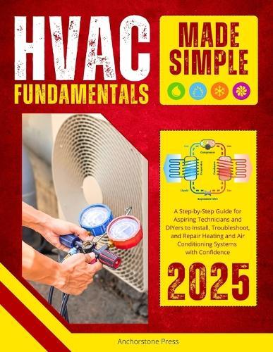 HVAC Fundamentals Made Simple: A Step-by-Step Guide for Aspiring Technicians and DIYers to Install, Troubleshoot, and Repair Heating and Air Conditioning Systems with Confidence (2025)