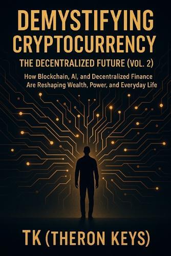 Demystifying Cryptocurrency: The Decentralized Future (Vol. 2): How Blockchain, AI, and Decentralized Finance Are Reshaping Wealth, Power, and Everyday Life