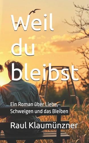 Weil du bleibst: Ein Roman über Liebe, Schweigen und das Bleiben