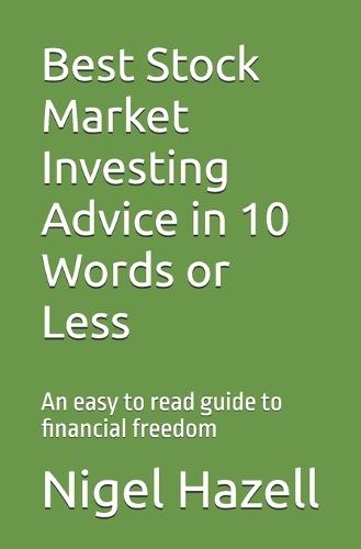 Best stock market investing advice in 10 words or less: An easy to read guide to financial freedom