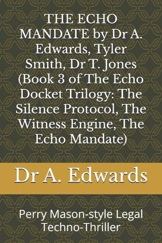 THE ECHO MANDATE by Dr A. Edwards, Tyler Smith, Dr T. Jones (Book 3 of The Echo Docket Trilogy: The Silence Protocol, The Witness Engine, The Echo Mandate): Perry Mason-style Legal Techno-Thriller