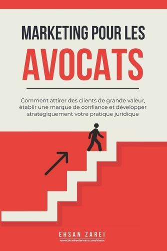 Marketing pour les avocats: Comment attirer des clients de grande valeur, établir une marque de confiance et développer stratégiquement votre pratique juridique
