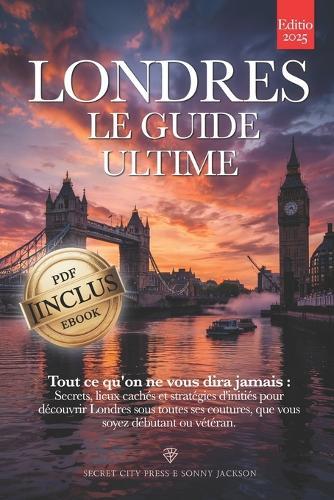 Londres, Le Guide Ultime: Tout ce qu'on ne vous dira jamais: Secrets, Endroits Cachés et Stratégies d'initiés pour vivre Londres comme un local - Que vous soyez Débutant ou... Vétéran. +eBook INCLUS