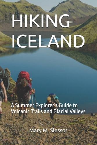 Hiking Iceland: A Summer Explorer's Guide to Volcanic Trails and Glacial Valleys