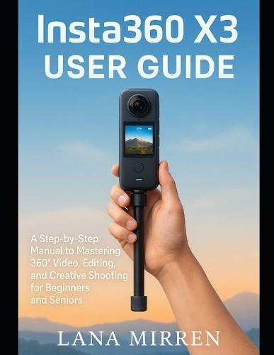 Insta360 X3 User Guide: A Step-by-Step Manual to Mastering 360° Video, Editing, and Creative Shooting for Beginners and Seniors