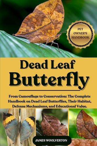 Dead Leaf Butterfly: From Camouflage to Conservation: The Complete Handbook on Dead Leaf Butterflies, Their Habitat, Defense Mechanisms, and Educational Value.