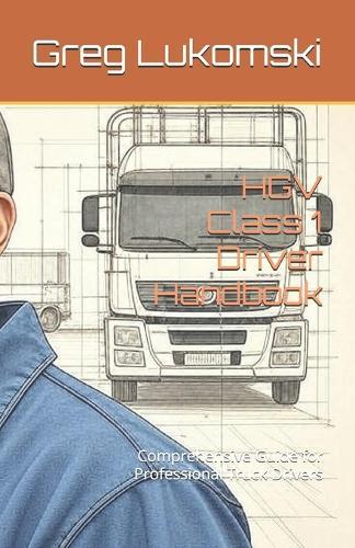 HGV Class 1 Driver Handbook: Comprehensive Guide for Professional Truck Drivers
