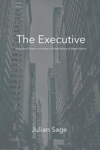 The Executive: Principles of Power in the Age of Global Markets & Digital Realms