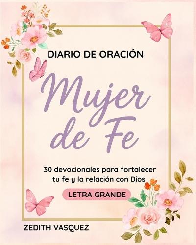 Diario de Oración: Mujer de Fe: 30 devocionales para fortalecer tu Fe y la relación con Dios / Letra Grande