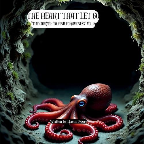The Heart That Let Go: ""The Courage to Find Forgiveness"" Vol. 5