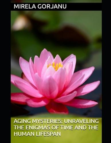 Aging Mysteries: Unraveling the Enigmas of Time and the Human Lifespan