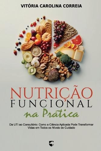 Nutrição Funcional na Prática: Da UTI ao Consultório: Como a Ciência Aplicada Pode Transformar Vidas em Todos os Níveis de Cuidado