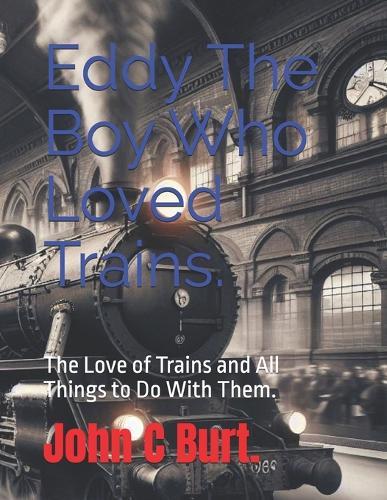 Eddy The Boy Who Loved Trains.: The Love of Trains and All Things to Do With Them.